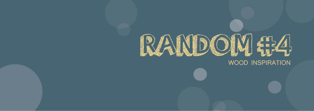 Random #4 – Inspiration&nbsp;bois