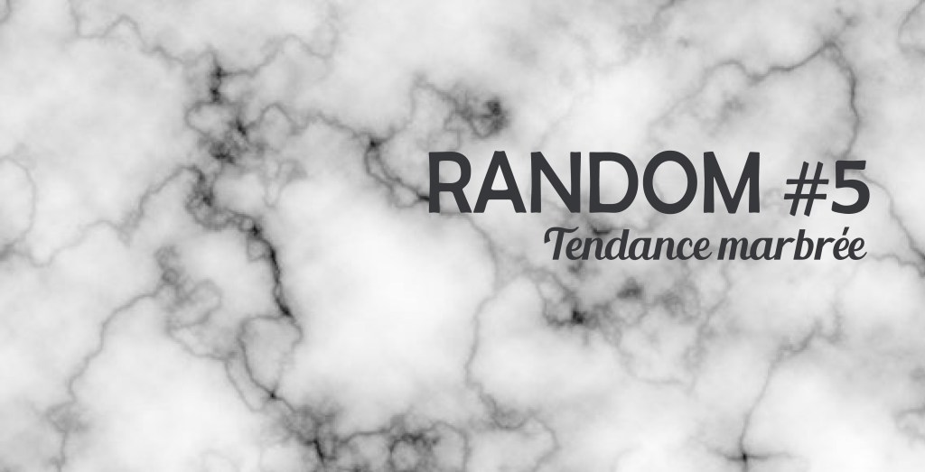 Random #5 – Tendance&nbsp;marbrée