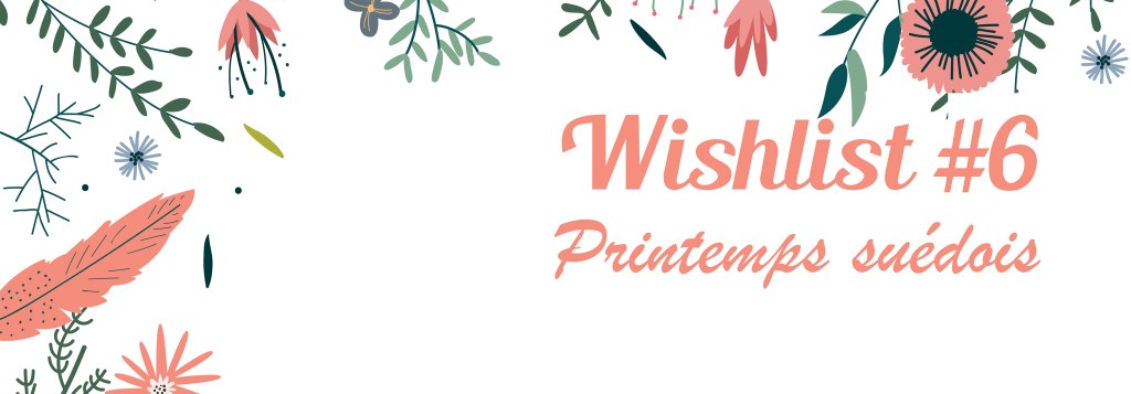 Wishlist #6 – Printemps&nbsp;Suédois